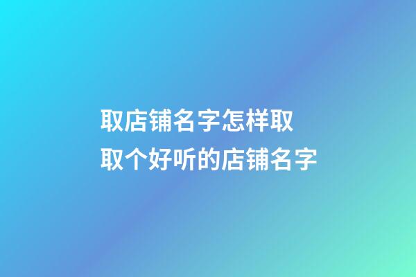 取店铺名字怎样取 取个好听的店铺名字